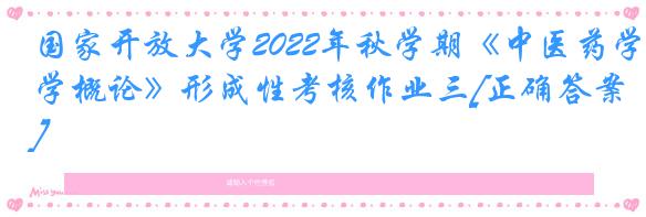 国家开放大学2022年秋学期《中医药学概论》形成性考核作业三[正确答案]