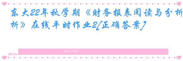 东大22年秋学期《财务报表阅读与分析》在线平时作业2[正确答案]