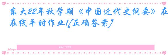 东大22年秋学期《中国近代史纲要》在线平时作业1[正确答案]