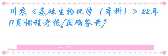 川农《基础生物化学（本科）》22年11月课程考核[正确答案]