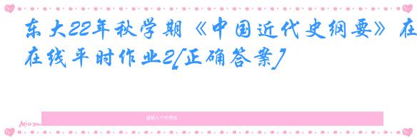 东大22年秋学期《中国近代史纲要》在线平时作业2[正确答案]