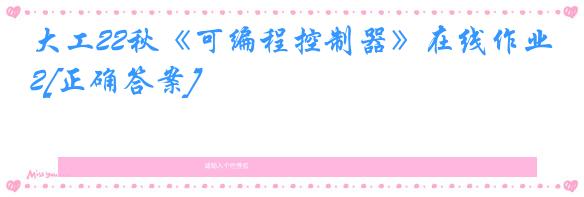 大工22秋《可编程控制器》在线作业2[正确答案]
