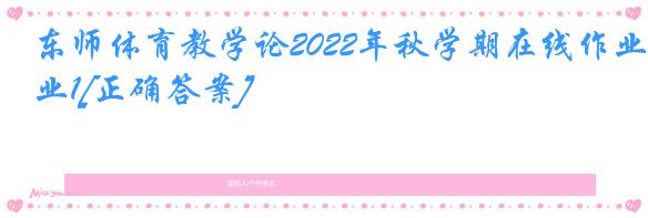 东师体育教学论2022年秋学期在线作业1[正确答案]
