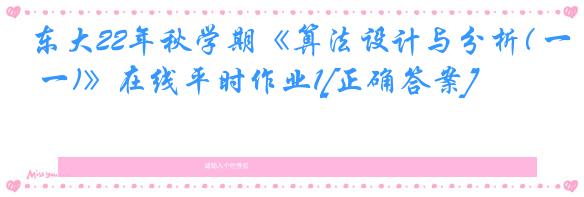 东大22年秋学期《算法设计与分析( 一)》在线平时作业1[正确答案]