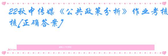 22秋中传媒《公共政策分析》作业考核[正确答案]