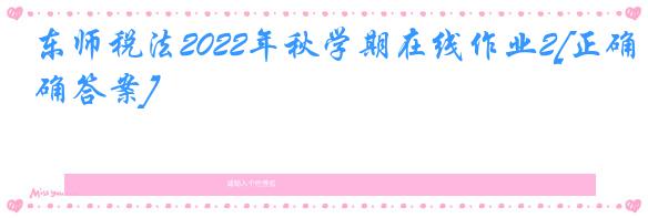 东师税法2022年秋学期在线作业2[正确答案]