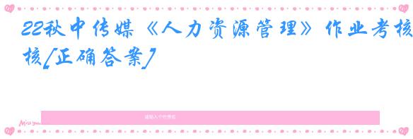 22秋中传媒《人力资源管理》作业考核[正确答案]