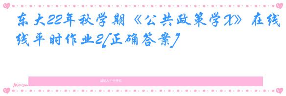 东大22年秋学期《公共政策学X》在线平时作业2[正确答案]