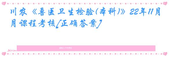 川农《兽医卫生检验(本科)》22年11月课程考核[正确答案]