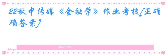 22秋中传媒《金融学》作业考核[正确答案]