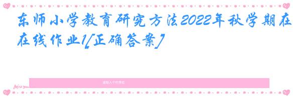东师小学教育研究方法2022年秋学期在线作业1[正确答案]
