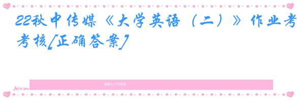 22秋中传媒《大学英语（二）》作业考核[正确答案]
