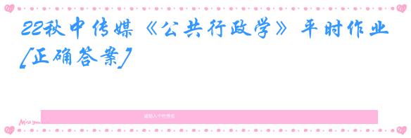 22秋中传媒《公共行政学》平时作业[正确答案]