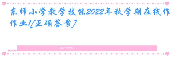 东师小学教学技能2022年秋学期在线作业1[正确答案]