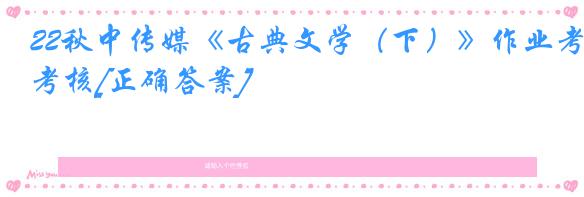 22秋中传媒《古典文学（下）》作业考核[正确答案]