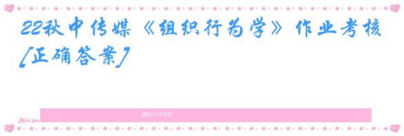 22秋中传媒《组织行为学》作业考核[正确答案]