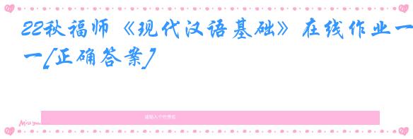22秋福师《现代汉语基础》在线作业一[正确答案]