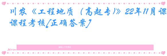 川农《工程地质（高起专)》22年11月课程考核[正确答案]