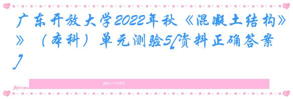 广东开放大学2022年秋《混凝土结构》（本科）单元测验5[资料正确答案]