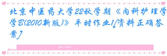 北京中医药大学22秋学期《内科护理学B(2010新版)》平时作业1[资料正确答案]