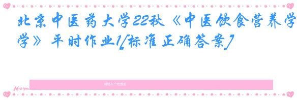 北京中医药大学22秋《中医饮食营养学》平时作业1[标准正确答案]