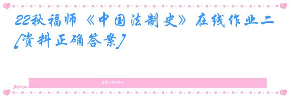 22秋福师《中国法制史》在线作业二[资料正确答案]