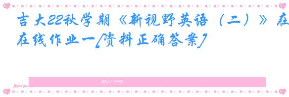 吉大22秋学期《新视野英语（二）》在线作业一[资料正确答案]