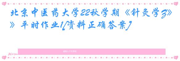 北京中医药大学22秋学期《针灸学Z》平时作业1[资料正确答案]