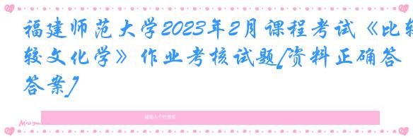 福建师范大学2023年2月课程考试《比较文化学》作业考核试题[资料正确答案]