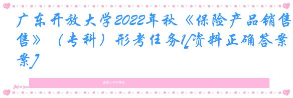 广东开放大学2022年秋《保险产品销售》（专科）形考任务1[资料正确答案]