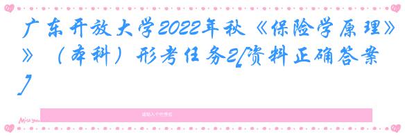 广东开放大学2022年秋《保险学原理》（本科）形考任务2[资料正确答案]