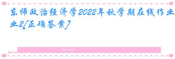 东师政治经济学2022年秋学期在线作业2[正确答案]