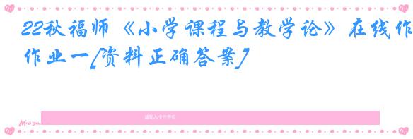 22秋福师《小学课程与教学论》在线作业一[资料正确答案]