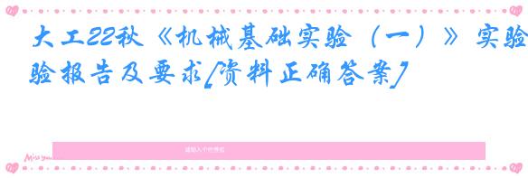 大工22秋《机械基础实验（一）》实验报告及要求[资料正确答案]