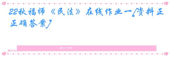 22秋福师《民法》在线作业一[资料正确答案]