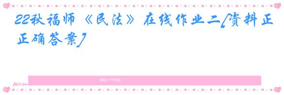 22秋福师《民法》在线作业二[资料正确答案]