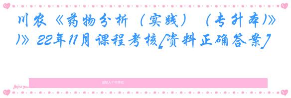 川农《药物分析（实践）（专升本)》22年11月课程考核[资料正确答案]