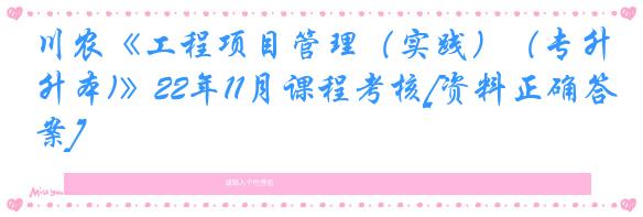 川农《工程项目管理（实践）（专升本)》22年11月课程考核[资料正确答案]