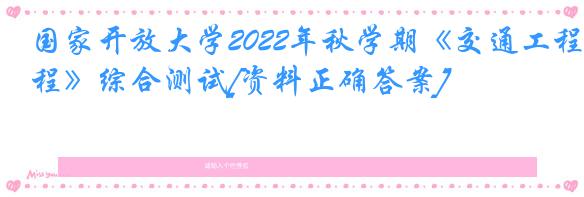 国家开放大学2022年秋学期《交通工程》综合测试[资料正确答案]
