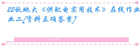 22秋地大《供配电实用技术》在线作业二[资料正确答案]