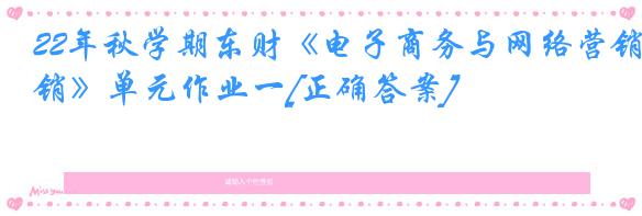 22年秋学期东财《电子商务与网络营销》单元作业一[正确答案]