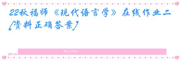 22秋福师《现代语言学》在线作业二[资料正确答案]