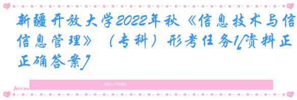 新疆开放大学2022年秋《信息技术与信息管理》（专科）形考任务1[资料正确答案]