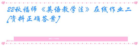 22秋福师《英语教学法》在线作业二[资料正确答案]