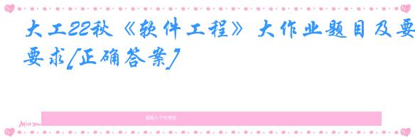 大工22秋《软件工程》大作业题目及要求[正确答案]
