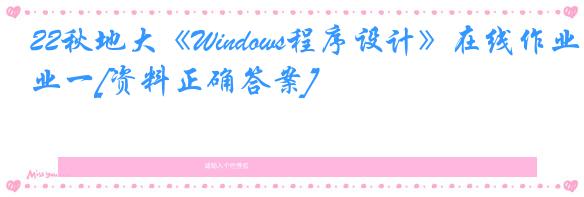 22秋地大《Windows程序设计》在线作业一[资料正确答案]