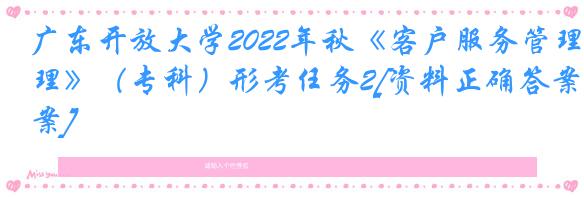 广东开放大学2022年秋《客户服务管理》（专科）形考任务2[资料正确答案]