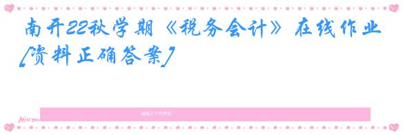 南开22秋学期《税务会计》在线作业[资料正确答案]