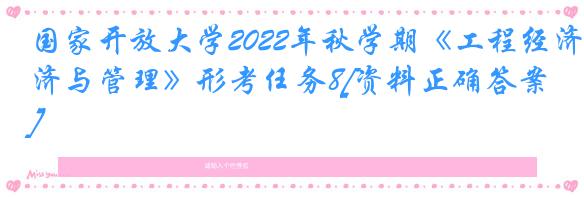国家开放大学2022年秋学期《工程经济与管理》形考任务8[资料正确答案]