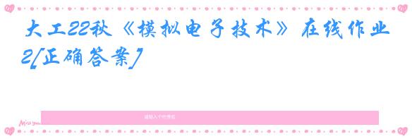 大工22秋《模拟电子技术》在线作业2[正确答案]